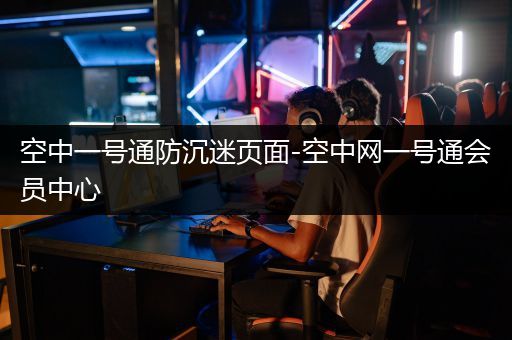 空中一号通防沉迷页面-空中网一号通会员中心